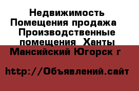 Недвижимость Помещения продажа - Производственные помещения. Ханты-Мансийский,Югорск г.